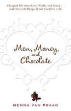 Men, Money, and Chocolate: A Tale about Pursuing Love, Success, and Pleasure, and How to Be Happy Before You Have It All...