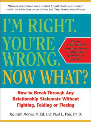 I'm Right. You're Wrong. Now What?: How to Break Through Any Relationship Stalemate