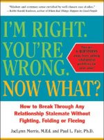 I'm Right. You're Wrong. Now What?: How to Break Through Any Relationship Stalemate