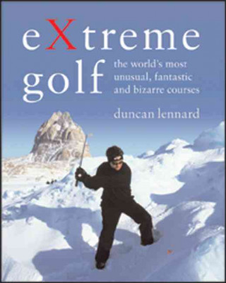 Extreme Golf: The World's Most Unusual, Fantastic and Bizarre Courses