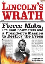 Lincoln's Wrath: Fierce Mobs, Brilliant Scoundrels and a President's Mission to Destroy the Press