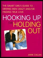 Hooking Up or Holding Out: The Smart Girl's Guide to Driving Men Crazy And/Or Finding True Love