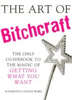 The Art of Bitchcraft: The Only Guidebook to the Magic of GETTING WHAT YOU WANT