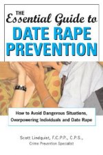 The Essential Guide to Date Rape Prevention: How to Avoid Dangerous Situations, Overpowering Individuals and Date Rape