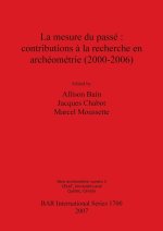 Mesure Du Passe: Contributions a la Recherche En Archeometrie 2000-2006