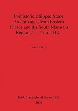 Prehistoric Chipped Stone Assemblages from Eastern Thrace and the South Marmara Region 7th-5th mill. B.C.