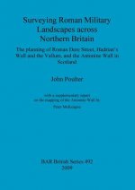 Surveying Roman military landscapes across northern Britain: The planning of Roman Dere street, Hadrian's Wall and the Vallum, and the Antonine Wall