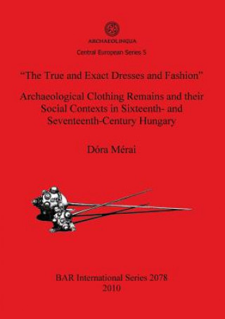 True and Exact Dresses and Fashion" Archaeological Clothing Remains and their Social Contexts in Sixteenth- and Seventeenth-Century Hungary (Dora