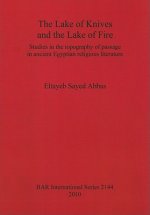 Lake of Knives and the Lake of Fire: Studies in the Topography of Passage in Ancient Egyptian Religious Literature
