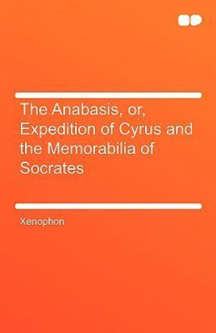 The Anabasis, Or, Expedition of Cyrus and the Memorabilia of Socrates