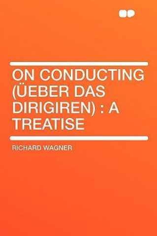 On Conducting (Ueber Das Dirigiren): A Treatise