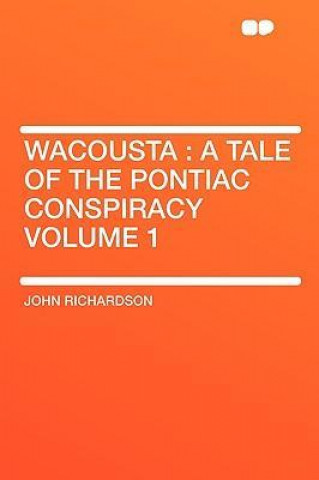 Wacousta: A Tale of the Pontiac Conspiracy Volume 1
