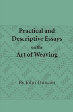 Practical and Descriptive Essays on the Art of Weaving