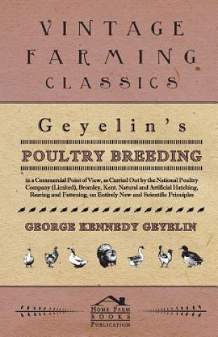 Geyelin's Poultry Breeding, in a Commercial Point of View, as Carried Out by the National Poultry Company (Limited), Bromley, Kent. Natural and Artifi