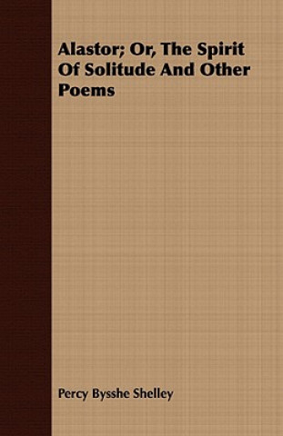 Alastor; Or, The Spirit of Solitude and Other Poems