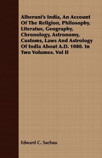 Alberuni's India, an Account of the Religion, Philosophy, Literatue, Geography, Chronology, Astronomy, Customs, Laws and Astrology of India about A.D.