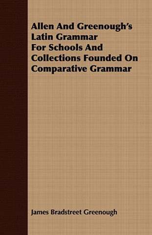 Allen And Greenough's Latin Grammar For Schools And Collections Founded On Comparative Grammar