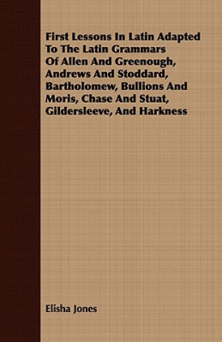 First Lessons In Latin Adapted To The Latin Grammars Of Allen And Greenough, Andrews And Stoddard, Bartholomew, Bullions And Moris, Chase And Stuat, G
