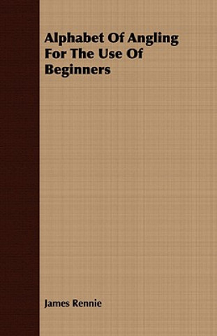Alphabet Of Angling For The Use Of Beginners