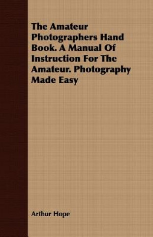 Amateur Photographers Hand Book. A Manual Of Instruction For The Amateur. Photography Made Easy