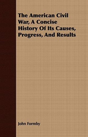 American Civil War, A Concise History Of Its Causes, Progress, And Results