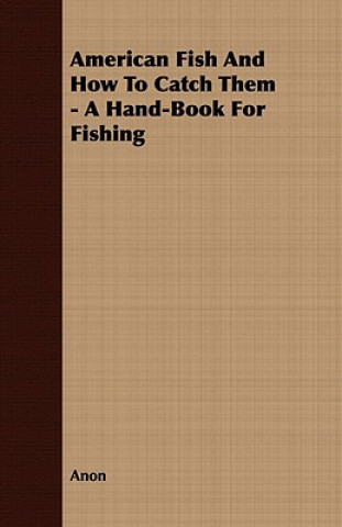 American Fish And How To Catch Them - A Hand-Book For Fishing