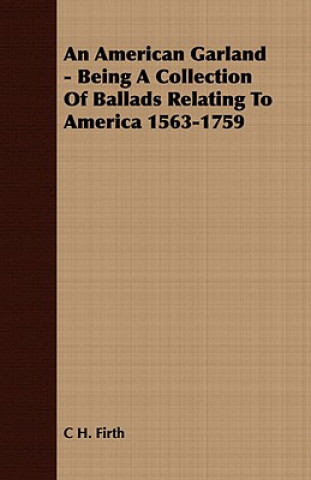 An American Garland - Being A Collection Of Ballads Relating To America 1563-1759