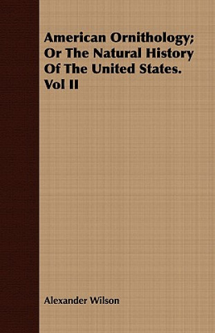 American Ornithology; Or The Natural History Of The United States. Vol II
