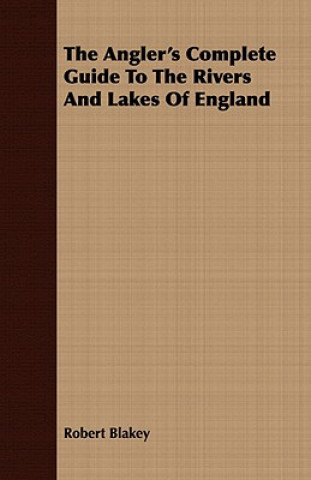 The Angler's Complete Guide To The Rivers And Lakes Of England