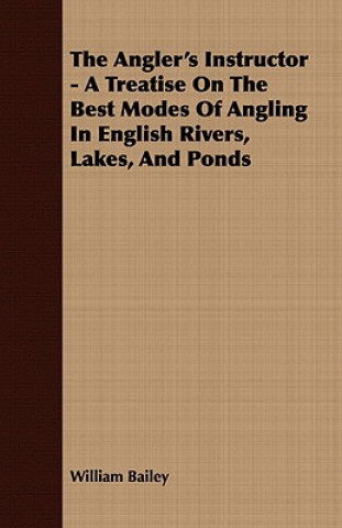 The Angler's Instructor - A Treatise On The Best Modes Of Angling In English Rivers, Lakes, And Ponds