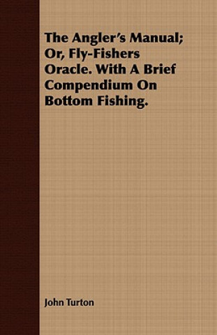 Angler's Manual; Or, Fly-Fishers Oracle. With A Brief Compendium On Bottom Fishing.