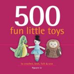 500 Fun Little Toys: To Crochet, Knit, Felt & Sew