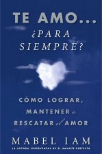 Te Amo... Para Siempre?: Como Lograr, Mantener O Rescatar el Amor = I Love You. Now What?