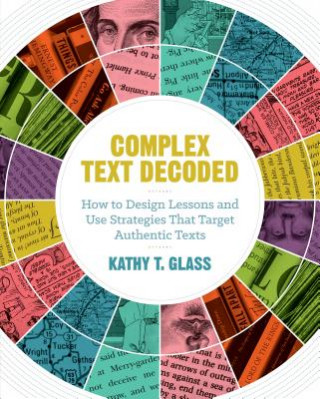 Complex Text Decoded: How to Design Lessons and Use Strategies That Target Authentic Texts