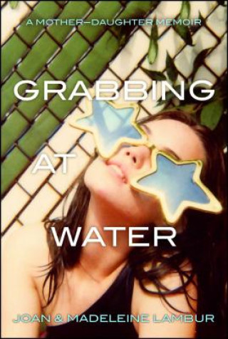 Grabbing at Water: A Mother-Daughter Memoir