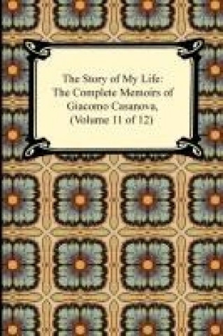 The Story of My Life (The Complete Memoirs of Giacomo Casanova, Volume 11 of 12)