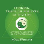 Looking Through The Eyes Of Nature; A T'ai Chi Player's Guide To The Way Things Are
