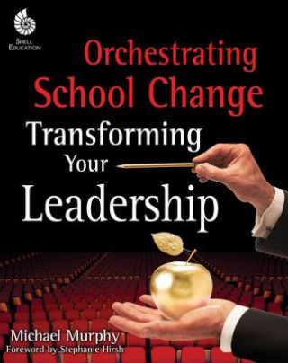 Orchestrating School Change: Transforming Your Leadership