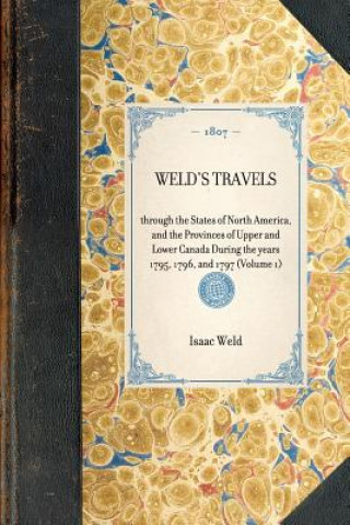 Weld's Travels: Through the States of North America, and the Provinces of Upper and Lower Canada During the Years 1795, 1796, and 1797