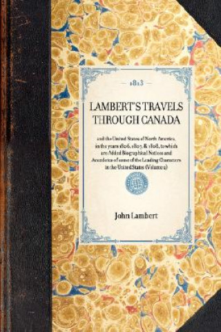 Lambert's Travels Through Canada: And the United States of North America, in the Years 1806, 1807, & 1808, to Which Are Added Biographical Notices and