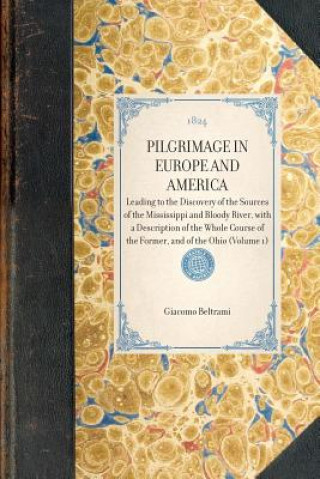 Pilgrimage in Europe and America (Vol 1): Leading to the Discovery of the Sources of the Mississippi and Bloody River, with a Description of the Whole