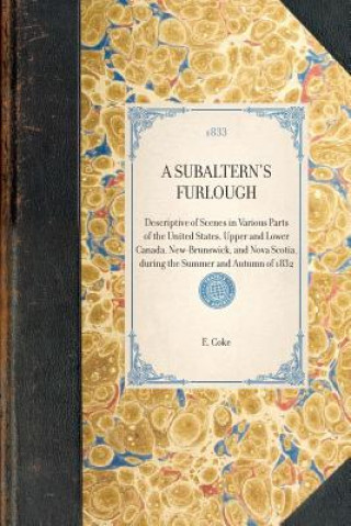 Subaltern's Furlough: Descriptive of Scenes in Various Parts of the United States, Upper and Lower Canada, New-Brunswick, and Nova Scotia, D