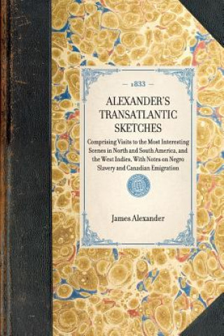 Alexander's Transatlantic Sketches: Comprising Visits to the Most Interesting Scenes in North and South America, and the West Indies, with Notes on Ne
