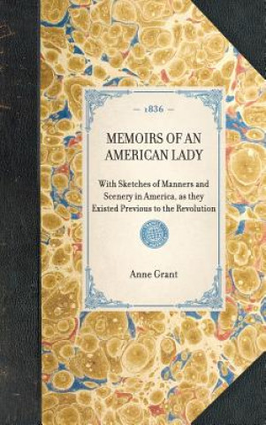 Memoirs of an American Lady: With Sketches of Manners and Scenery in America, as They Existed Previous to the Revolution