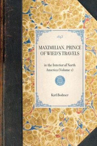 Maximilian, Prince of Wied's Travels: In the Interior of North America (Volume 1)
