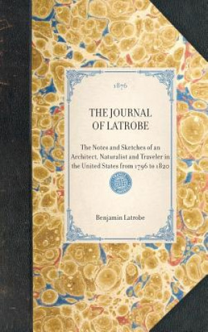 Journal of Latrobe: The Notes and Sketches of an Architect, Naturalist and Traveler in the United States from 1796 to 1820