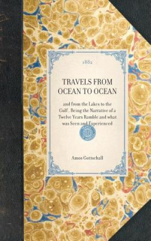 Travels from Ocean to Ocean: And from the Lakes to the Gulf, Being the Narrative of a Twelve Years Ramble and What Was Seen and Experienced