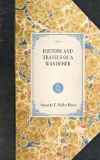 History and Travels of a Wanderer: In Many States and Places of Interest in This Fair Land of Ours