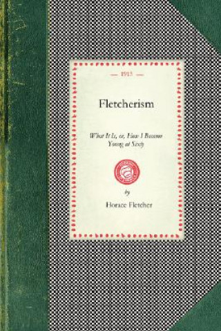 Fletcherism, What It Is: Or, How I Became Young at Sixty