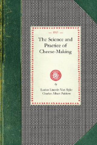 Science and Practice of Cheese-Making: A Treatise on the Manufacture of American Cheddar Cheese and Other Varieties, Intended as a Text-Book for the U